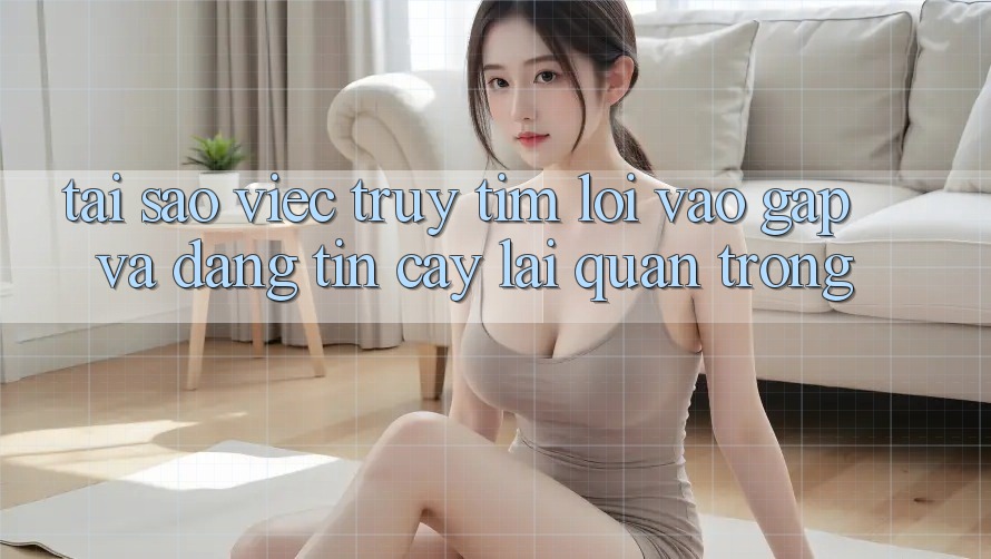 Tại Sao Việc Truy tìm “Lối Vào Gấp Và Đáng tin cậy” Lại Quan Trọng?
