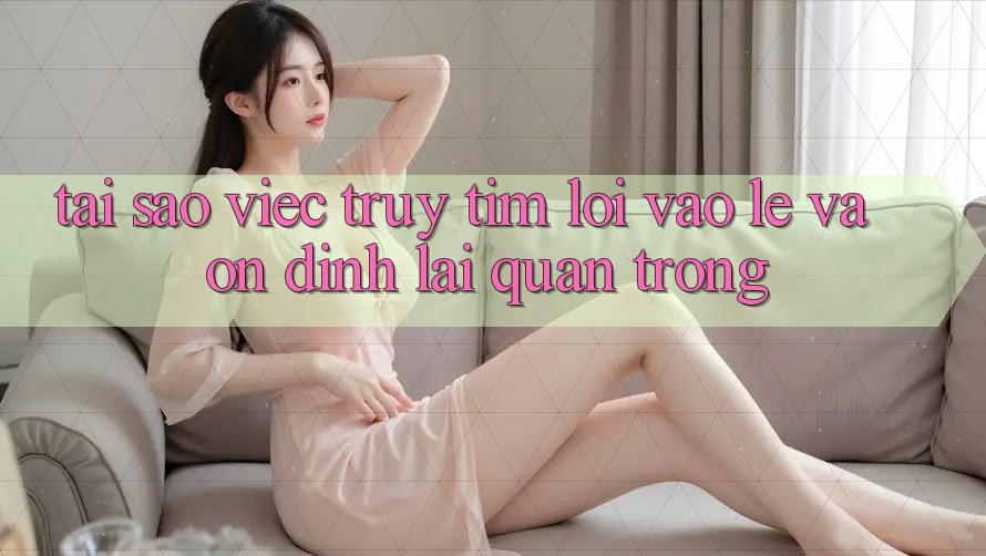 Tại Sao Việc Truy tìm “Lối Vào Lẹ Và Ổn định” Lại Quan Trọng?