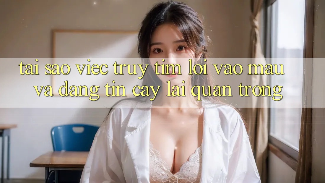 Tại Sao Việc Truy tìm “Lối Vào Mau Và Đáng tin cậy” Lại Quan Trọng?