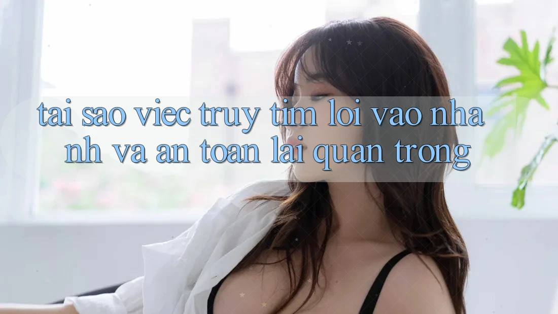 Tại Sao Việc Truy tìm “Lối Vào Nhanh Và An Toàn” Lại Quan Trọng?