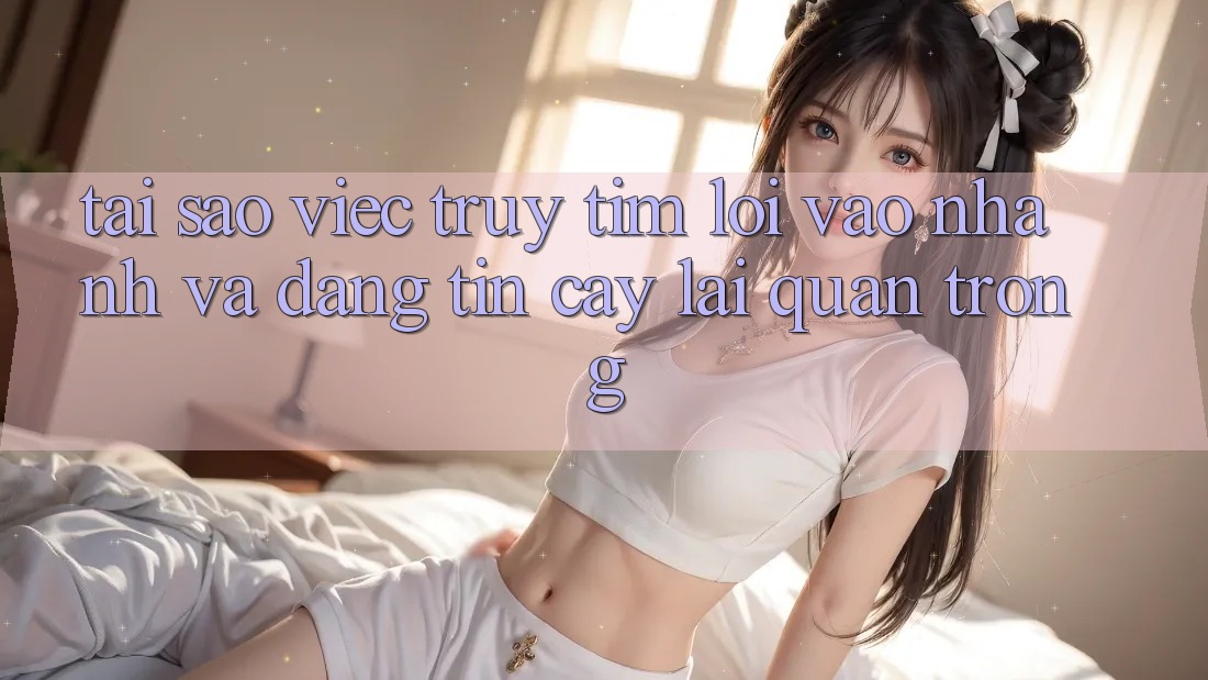 Tại Sao Việc Truy tìm “Lối Vào Nhanh Và Đáng tin cậy” Lại Quan Trọng? Tại Sao Việc Truy tìm “Lối Vào Nhanh Và Đáng tin cậy” Lại Quan Trọng?