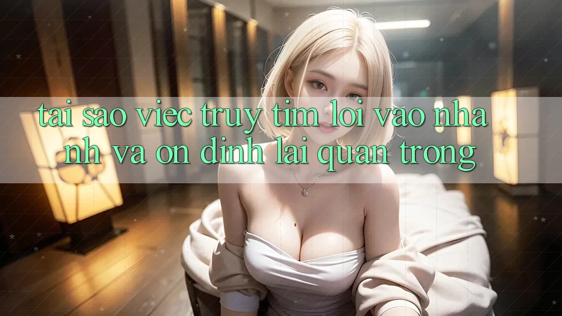 Tại Sao Việc Truy tìm “Lối Vào Nhanh Và Ổn định” Lại Quan Trọng? Tại Sao Việc Truy tìm “Lối Vào Nhanh Và Ổn định” Lại Quan Trọng?