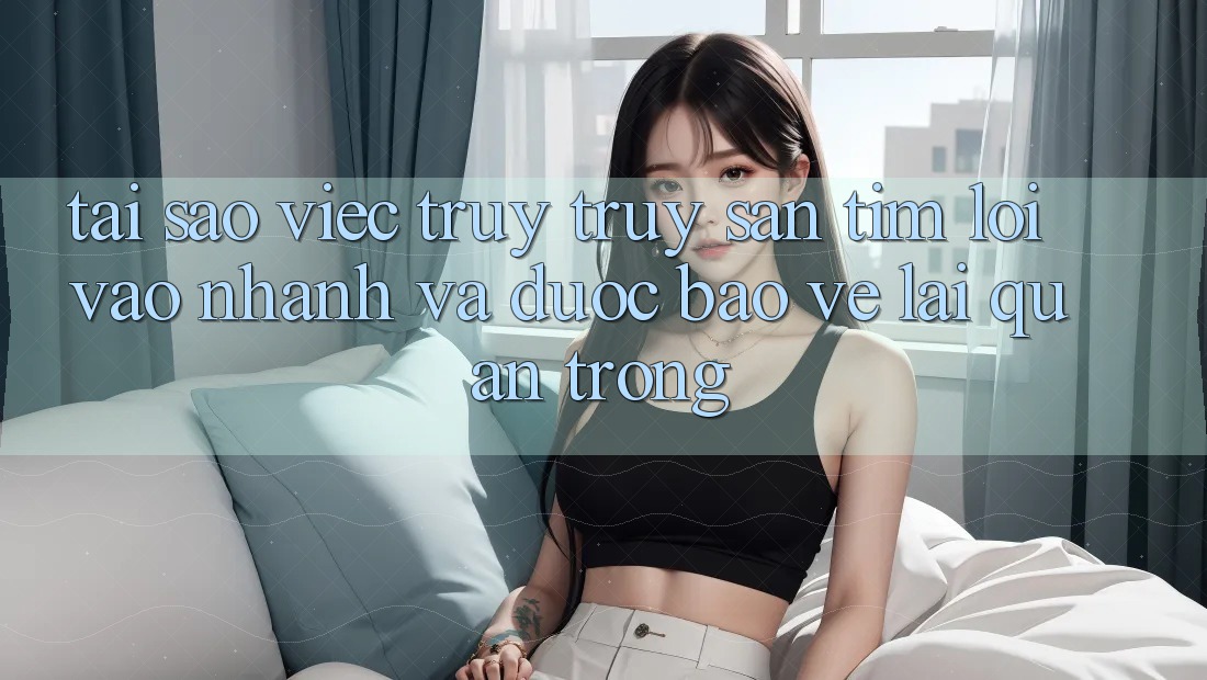 Tại Sao Việc Truy truy săn tìm “Lối Vào Nhanh Và Được bảo vệ” Lại Quan Trọng? Tại Sao Việc Truy truy săn tìm “Lối Vào Nhanh Và Được bảo vệ” Lại Quan Trọng?