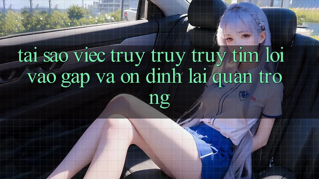 Tại Sao Việc Truy truy truy tìm “Lối Vào Gấp Và Ổn định” Lại Quan Trọng?