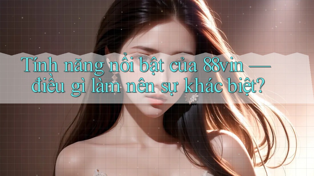 Tính năng nổi bật của 88vin — điều gì làm nên sự khác biệt? Tính năng nổi bật của 88vin — điều gì làm nên sự khác biệt?