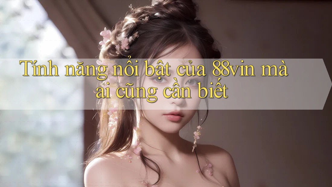 Tính năng nổi bật của 88vin mà ai cũng cần biết Tính năng nổi bật của 88vin mà ai cũng cần biết