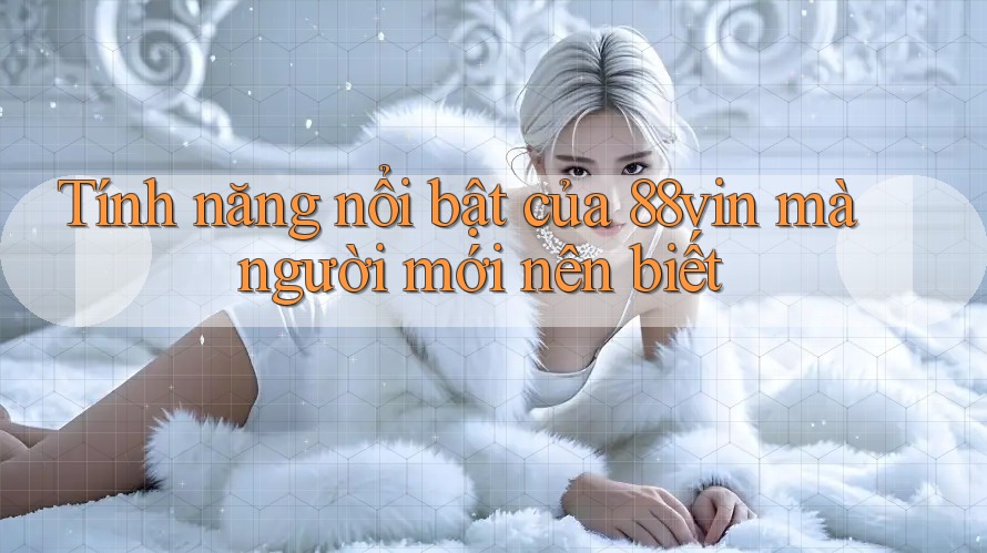 Tính năng nổi bật của 88vin mà người mới nên biết