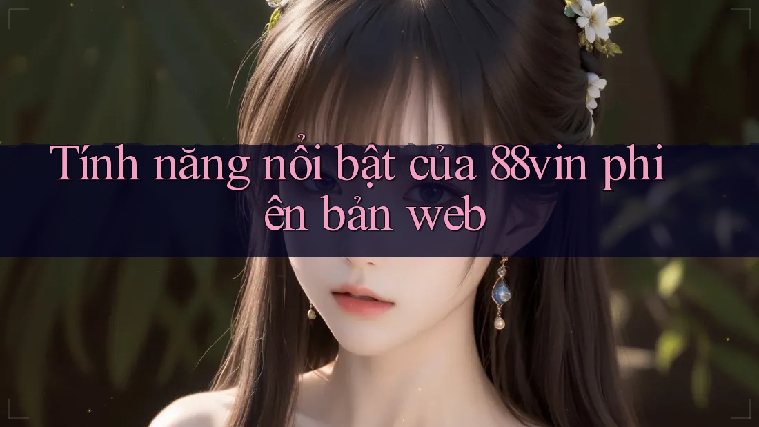 Tính năng nổi bật của 88vin phiên bản web Tính năng nổi bật của 88vin phiên bản web