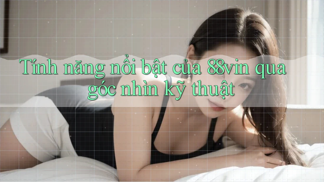 Tính năng nổi bật của 88vin qua góc nhìn kỹ thuật