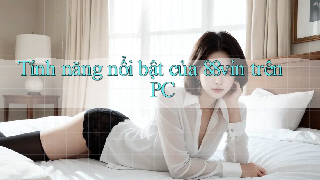 Tính năng nổi bật của 88vin trên PC Tính năng nổi bật của 88vin trên PC