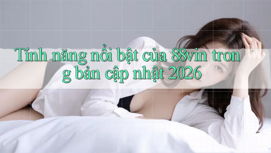 Tính năng nổi bật của 88vin trong bản cập nhật 2026