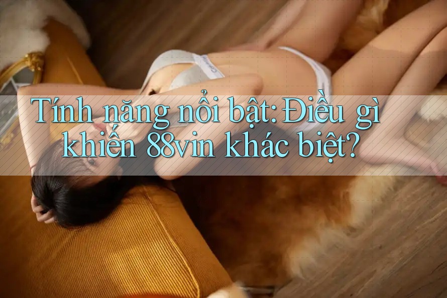 Tính năng nổi bật: Điều gì khiến 88vin khác biệt?