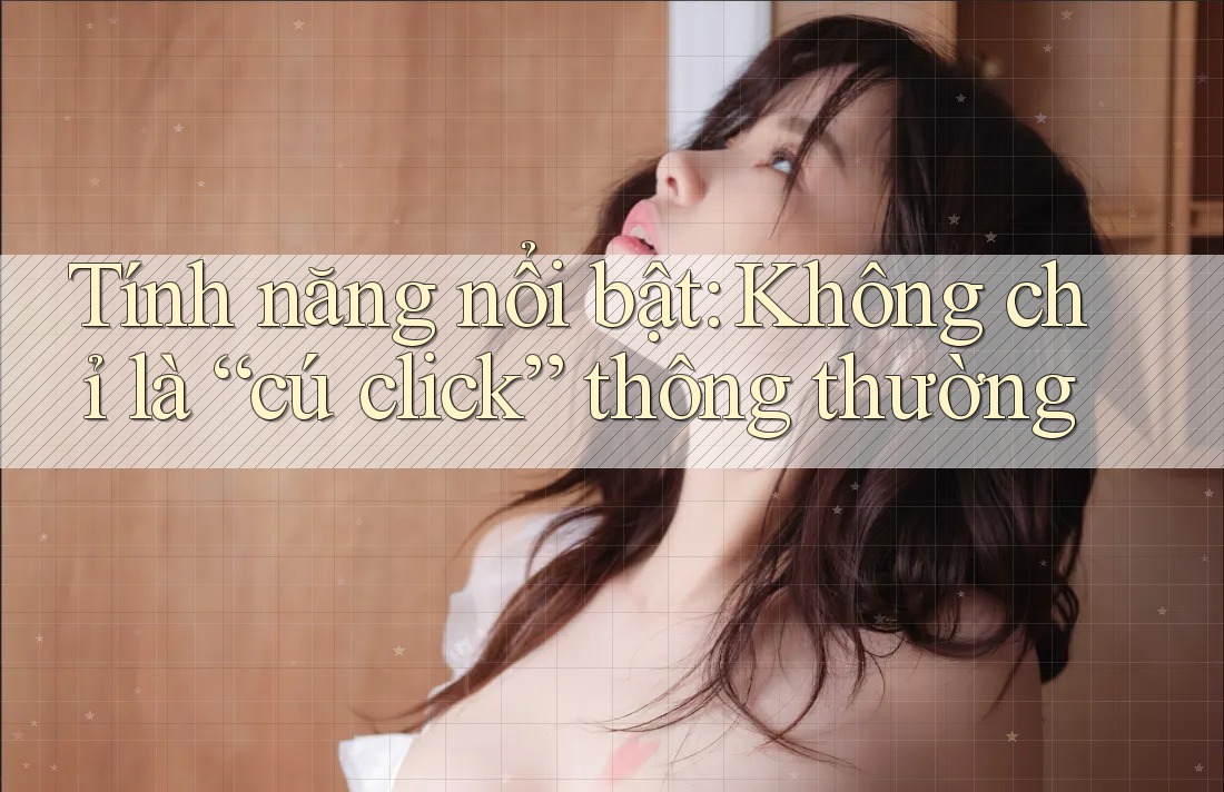 Tính năng nổi bật: Không chỉ là “cú click” thông thường Tính năng nổi bật: Không chỉ là “cú click” thông thường