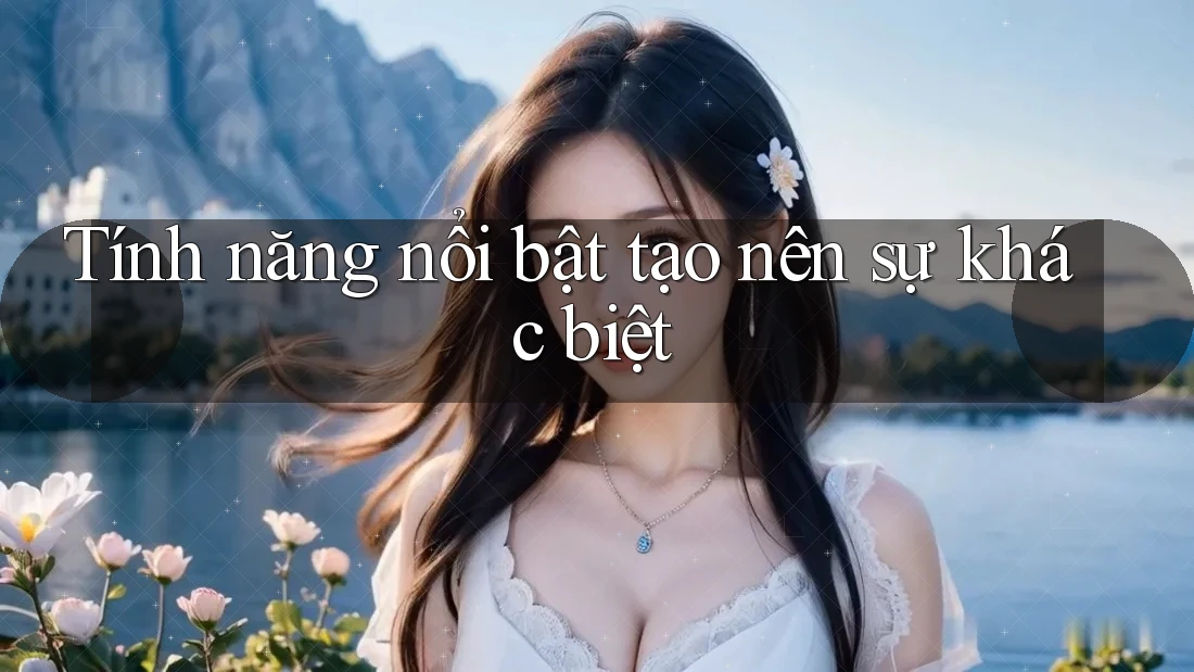 Tính năng nổi bật tạo nên sự khác biệt