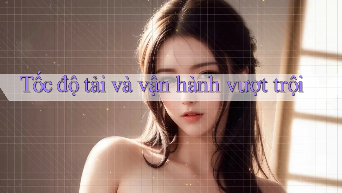 Tốc độ tải và vận hành vượt trội