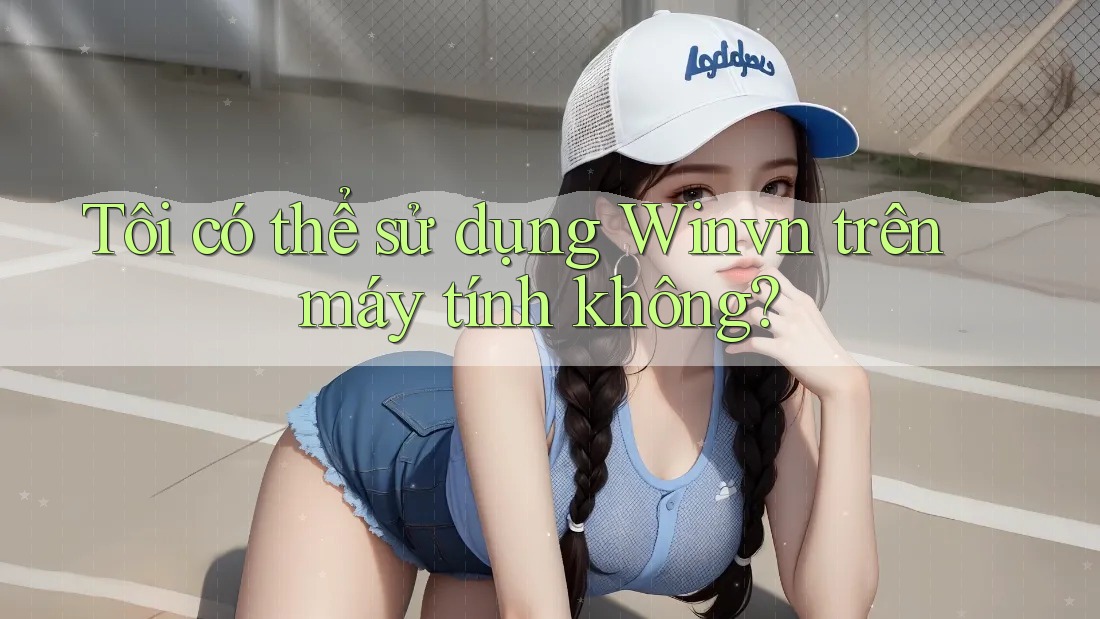 Tôi có thể sử dụng Winvn trên máy tính không? Tôi có thể sử dụng Winvn trên máy tính không?