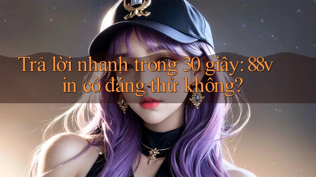 Trả lời nhanh trong 30 giây: 88vin có đáng thử không?