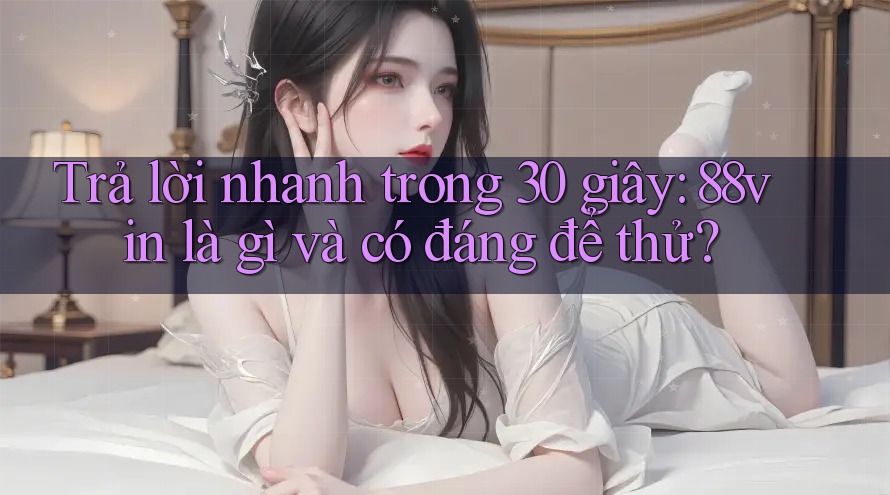 Trả lời nhanh trong 30 giây: 88vin là gì và có đáng để thử? Trả lời nhanh trong 30 giây: 88vin là gì và có đáng để thử?