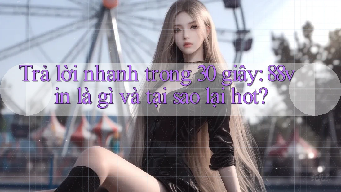 Trả lời nhanh trong 30 giây: 88vin là gì và tại sao lại hot?