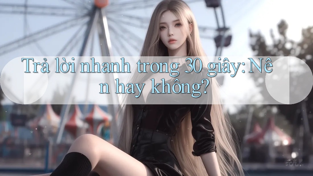 Trả lời nhanh trong 30 giây: Nên hay không? Trả lời nhanh trong 30 giây: Nên hay không?