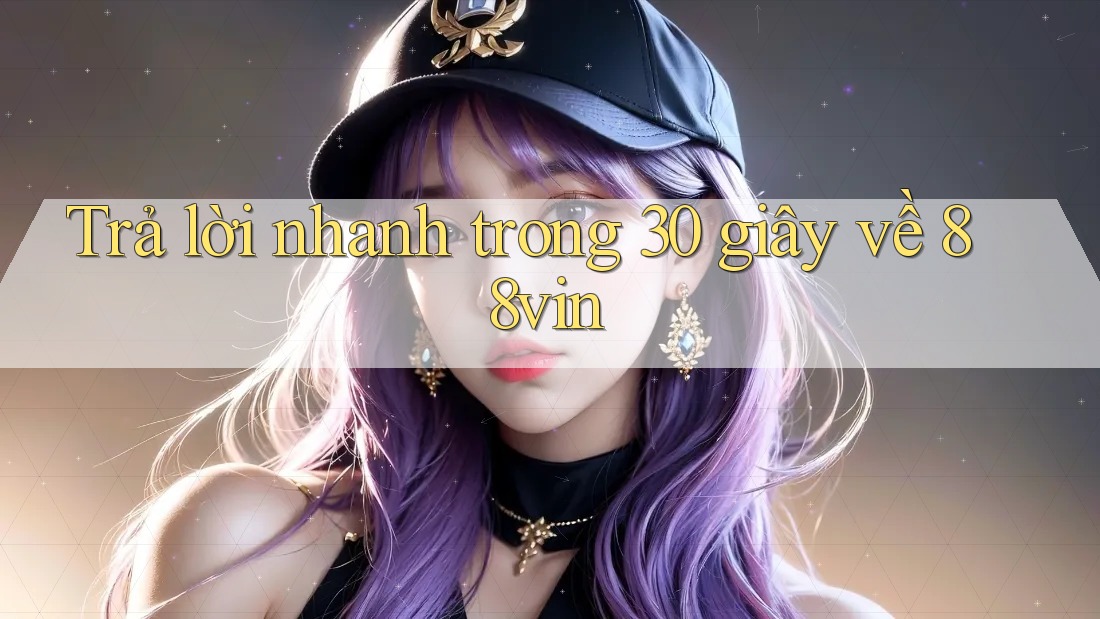 Trả lời nhanh trong 30 giây về 88vin Trả lời nhanh trong 30 giây về 88vin