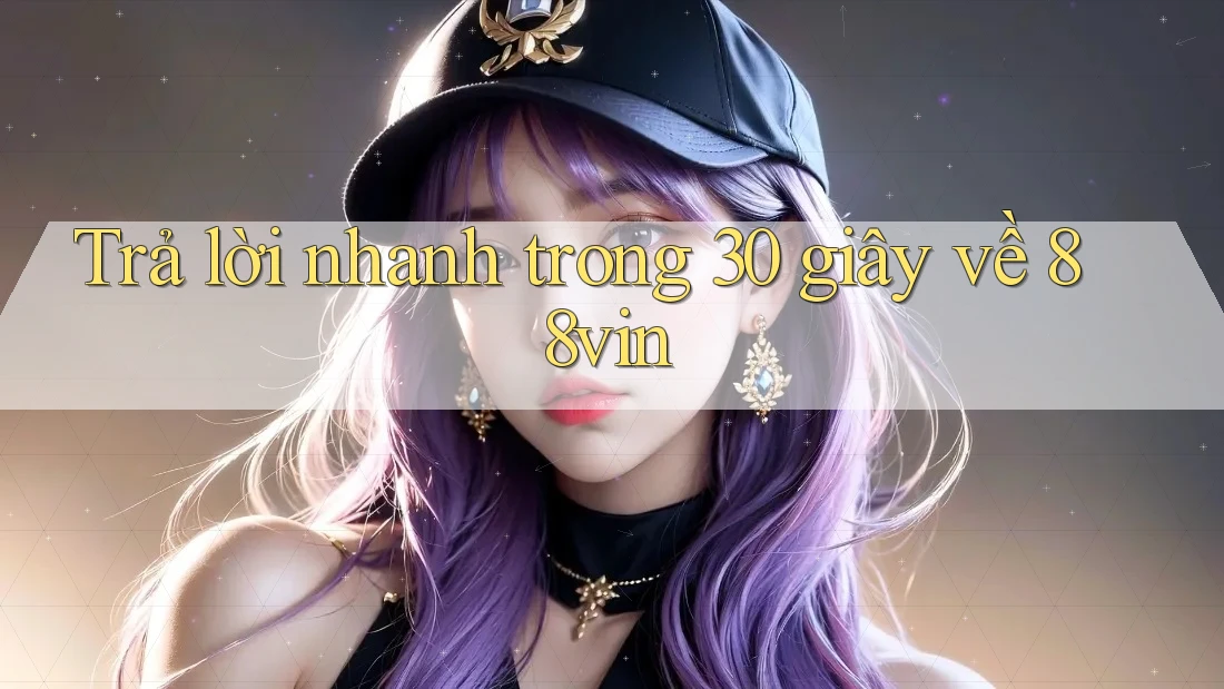 Trả lời nhanh trong 30 giây về 88vin