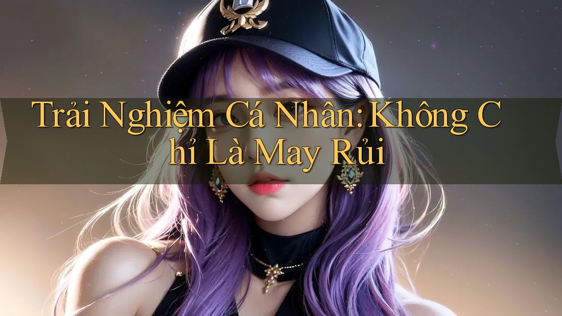 Trải Nghiệm Cá Nhân: Không Chỉ Là May Rủi