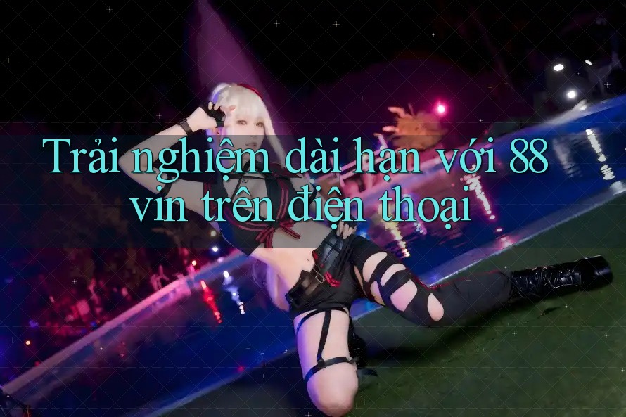 Trải nghiệm dài hạn với 88vin trên điện thoại Trải nghiệm dài hạn với 88vin trên điện thoại
