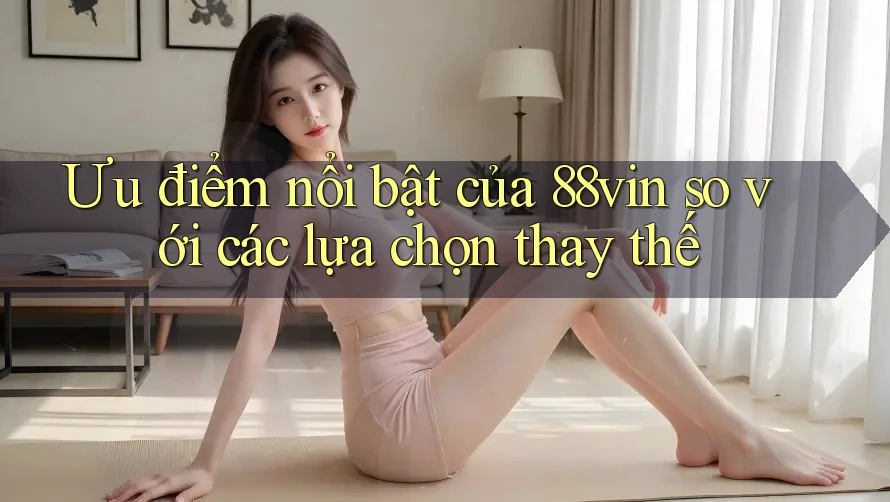 Ưu điểm nổi bật của 88vin so với các lựa chọn thay thế