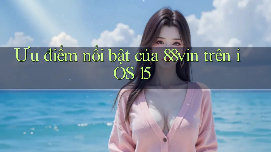 Ưu điểm nổi bật của 88vin trên iOS 15