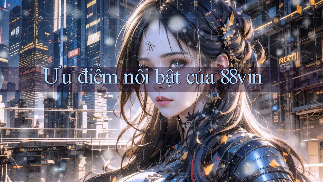 Ưu điểm nổi bật của 88vin