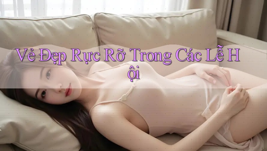 Vẻ Đẹp Rực Rỡ Trong Các Lễ Hội