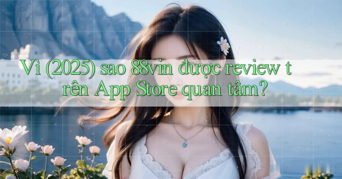 Vì (2025) sao 88vin được review trên App Store quan tâm