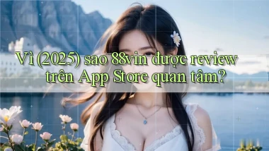 Vì (2025) sao 88vin được review trên App Store quan tâm