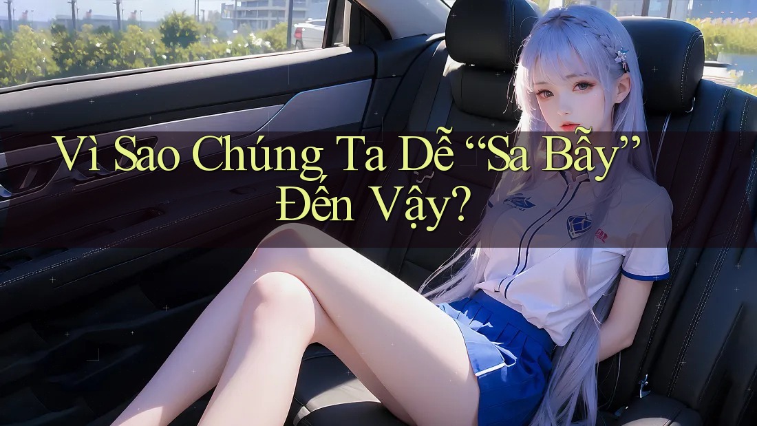 Vì Sao Chúng Ta Dễ “Sa Bẫy” Đến Vậy?
