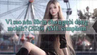 Vì sao nên 88vin cho người dùng mobile (2026) AML compliant