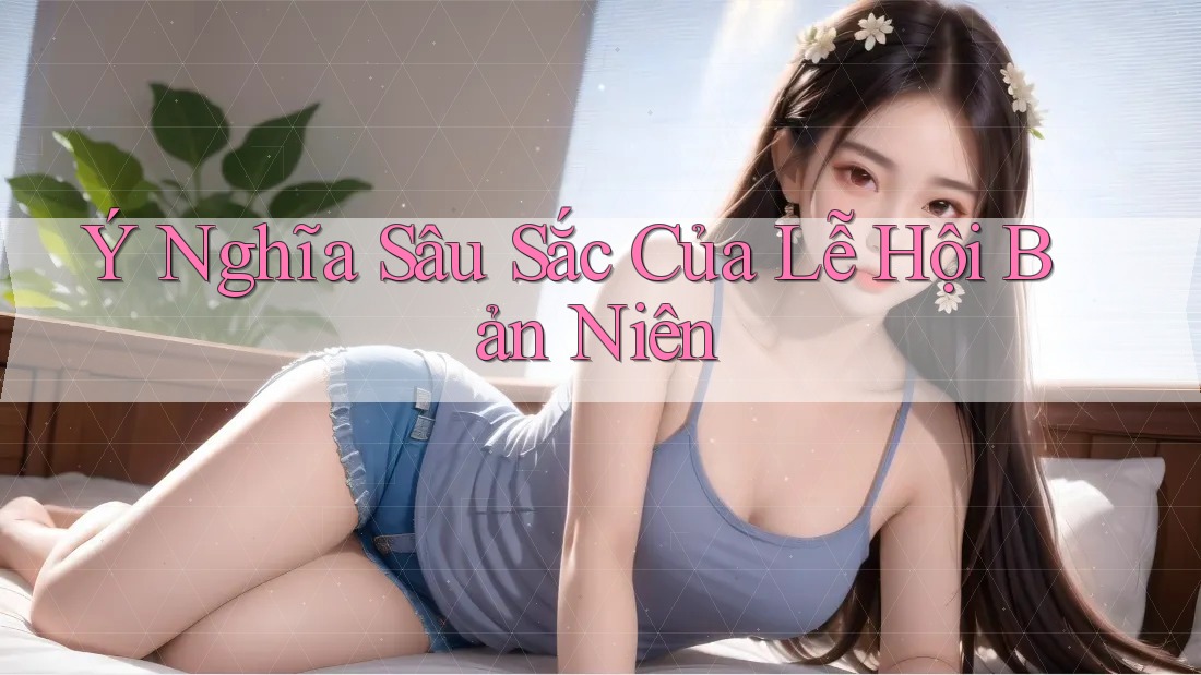Ý Nghĩa Sâu Sắc Của Lễ Hội Bản Niên